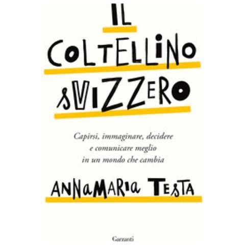 Annamaria Testa - Il Coltellino Svizzero. Capirsi, Immaginare, Decidere E Comunicare Meglio In Un Mondo Che Cambia - Foto 1