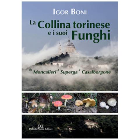 Igor Boni - La Collina Torinese E I Suoi Funghi Da Moncalieri A Superga A Casalborgone - Foto 2
