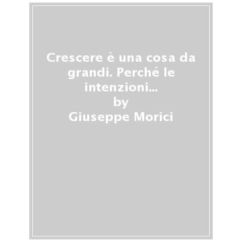 Giuseppe Morici - Crescere È Una Cosa Da Grandi. Perché Le Intenzioni Di Un'azienda Contano Più Delle Sue Dimensioni - Foto 1