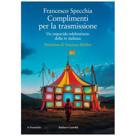 Francesco Specchia - Complimenti per la trasmissione. Un impavido telebestiario della tv italiana - Foto 1