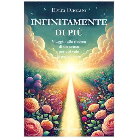 Elvira Onorato - Infinitamente di più. Viaggio alla ricerca di un senso per cui vale la pena vivere - Foto 1