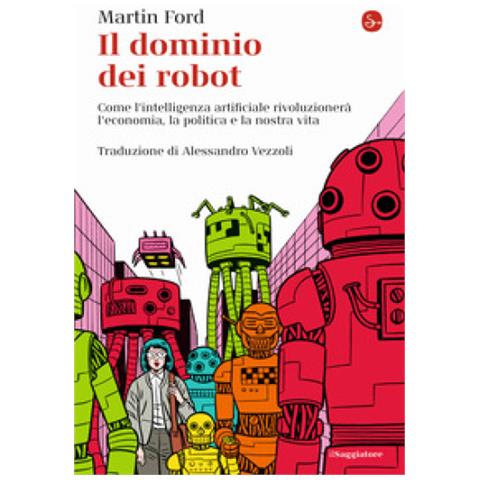 Martin Ford - Il Dominio Dei Robot. Come L'intelligenza Artificiale Rivoluzionerà L'economia, La Politica E La Nostra Vita - Foto 1