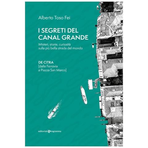 Alberto Toso Fei - I segreti del Canal Grande. Misteri, storie, curiosità sulla più bella strada del mondo - Foto 1