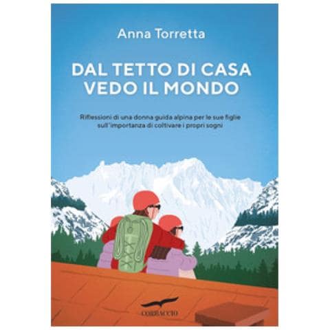 Anna Torretta - Dal Tetto Di Casa Vedo Il Mondo. Riflessioni Di Una Donna Guida Alpina Per Le Sue Figlie Sull'importanza Di Coltivare I Propri Sogni - Foto 1