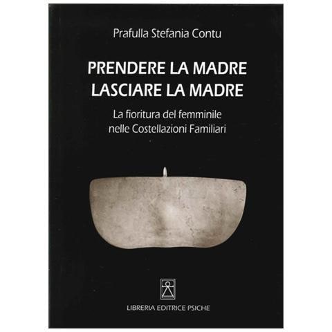 Stefania Contu - Prendere la madre lasciare la madre. La fioritura del femminile nelle costellazioni familiari - Foto 1