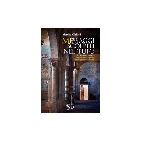 Martina Giulietti - Messaggi scolpiti nel tufo. Il Duomo di Sovana, il programma iconografico della decorazione scultorea - Foto 1
