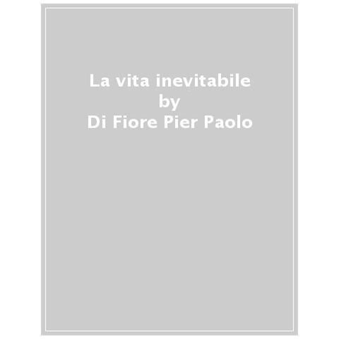 Di Fiore Pier Paolo - La Vita Inevitabile. Diario Di Viaggio Di Un Replicante Alla Ricerca Della Vita - Foto 1