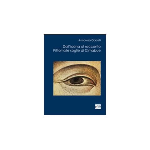 Annarosa Garzelli - Dall'icona al racconto. Pittori alle soglie di Cimabue - Foto 2