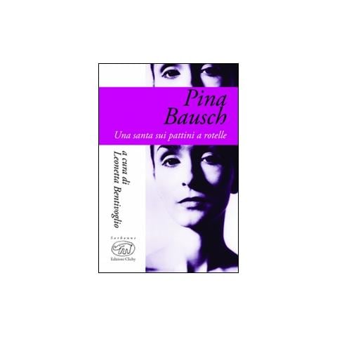 Leonetta Bentivoglio - Pina Bausch. Una santa sui pattini a rotelle - Foto 1