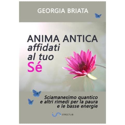 Georgia Briata - Anima Antica Affidati Al Tuo Sé. Sciamanesimo Quantico E Altri Rimedi Per La Paura E Le Basse Energie - Foto 1