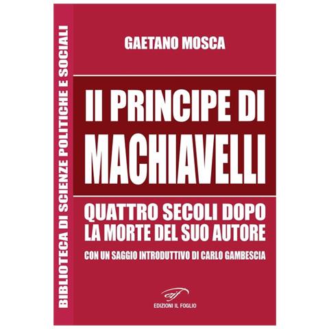Gaetano Mosca - «Il Principe» di Machiavelli quattro secoli dopo la morte del suo autore - Foto 1