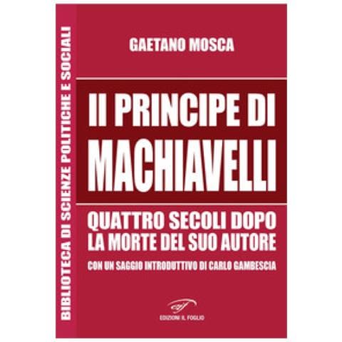 Gaetano Mosca - «Il Principe» di Machiavelli quattro secoli dopo la morte del suo autore - Foto 2