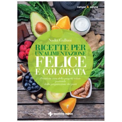 Nadia Gulluni - Ricette Per Un'alimentazione Felice E Colorata. Prendersi Cura Della Propria Salute Partendo Dalla Preparazione Dei Pasti - Foto 1