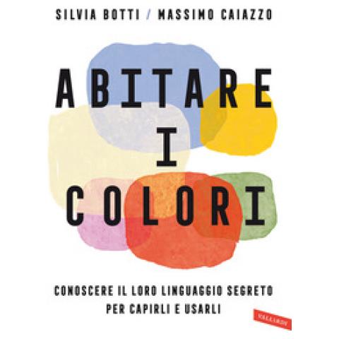 Silvia Botti - Abitare i colori. Conoscere il loro linguaggio per capirli e usarli - Foto 1