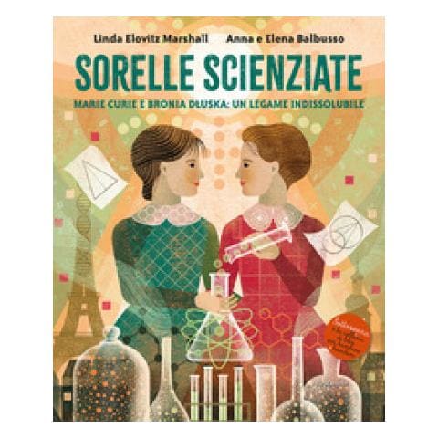 Anna Balbusso - Sorelle scienziate. Marie Curie e Bronia Dluska, un legame indissolubile - Foto 1