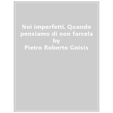 Pietro Roberto Goisis - Noi Imperfetti. Quando Pensiamo Di Non Farcela - Foto 1