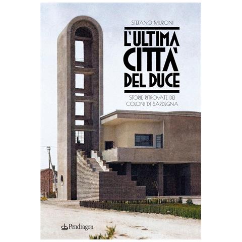 Stefano Muroni - L'ultima città del Duce. Storie ritrovate dei coloni di Sardegna - Foto 1
