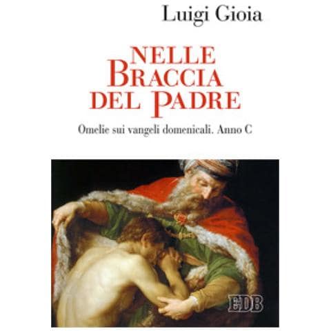 Luigi Gioia - Nelle Braccia Del Padre. Omelie Sui Vangeli Domenicali. Anno C - Foto 1