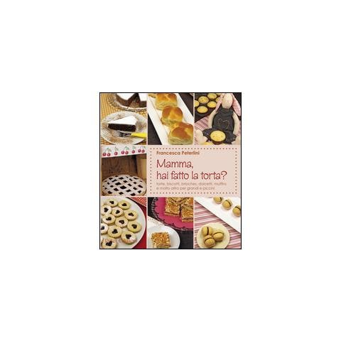 Francesca Peterlini - Mamma, hai fatto la torta? Torte, biscotti, brioches, dolcetti, muffins - Foto 1