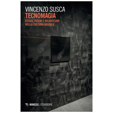 Vincenzo Susca - Tecnomagia. Estasi, Totem E Incantesimi Nella Cultura Digitale - Foto 1