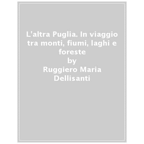 Ruggiero Maria Dellisanti - L'altra Puglia. In viaggio tra monti, fiumi, laghi e foreste-The other Apulia. A journey through mountains, rivers, lakes and forests. Ediz. multilingue - Foto 1