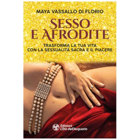 Maya Vassallo Di Florio - Sesso E Afrodite. Trasforma La Tua Vita Con La Sessualità Sacra E Il Piacere - Foto 1