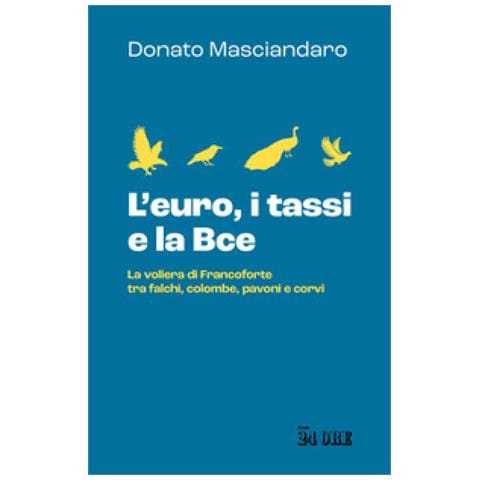 Donato Masciandaro - L'euro, I Tassi, La Bce. La Voliera Di Francoforte Tra Falchi, Colombe, Pavoni E Corvi - Foto 1