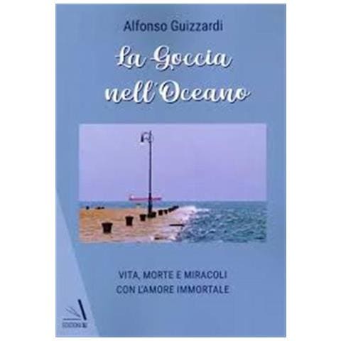 Alfonso Guizzardi - La goccia nell'oceano. Vita, morte e miracoli con l'amore immortale - Foto 1