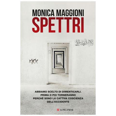 Monica Maggioni - Spettri. Abbiamo scelto di dimenticarli. Prima o poi torneranno perché sono la cattiva coscienza dell'Occidente - Foto 1