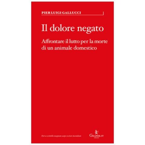 Pier Luigi Gallucci - Il Dolore Negato. Affrontare Il Lutto Per La Morte Di Un Animale Domestico - Foto 1