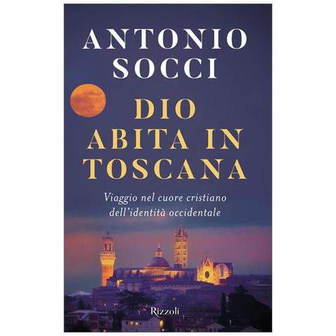 Antonio Socci - Dio Abita In Toscana. Viaggio Nel Cuore Cristiano Dell'identità Occidentale - Foto 2