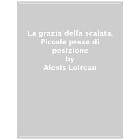 Alexis Loireau - La Grazia Della Scalata. Piccole Prese Di Posizione Sulla Verticalità E L'elevazione Dell'uomo - Foto 1