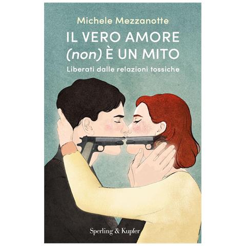 Michele Mezzanotte - Il vero amore (non) è un mito. Liberati dalle relazioni tossiche - Foto 2