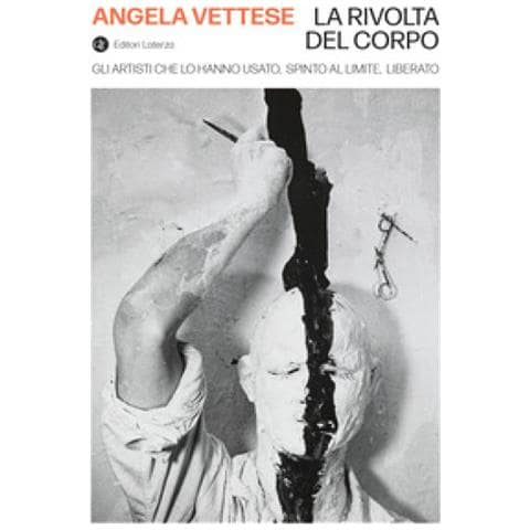 Angela Vettese - La Rivolta Del Corpo. Gli Artisti Che Lo Hanno Usato, Spinto Al Limite, Liberato - Foto 1