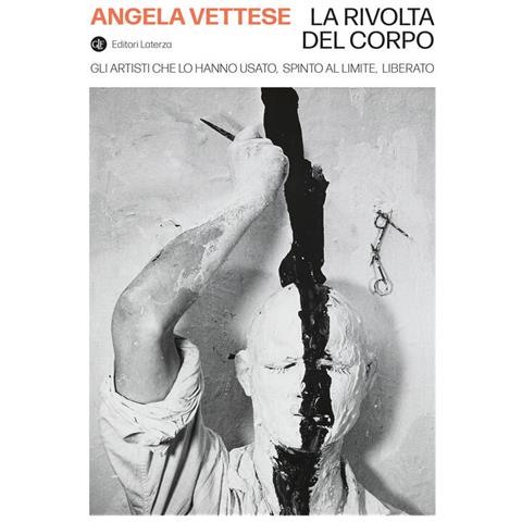 Angela Vettese - La Rivolta Del Corpo. Gli Artisti Che Lo Hanno Usato, Spinto Al Limite, Liberato - Foto 2