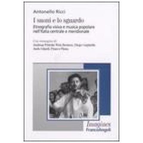 Antonello Ricci - I suoni e lo sguardo. Etnografia visiva e musica popolare nell'Italia centrale e meridionale - Foto 1