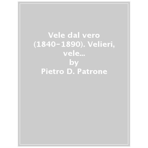 Pietro D. Patrone - Vele Dal Vero (1840-1890). Velieri, Vele E Personaggi Di P. Domenico Cambiaso. Ediz. Italiana E Inglese - Foto 1