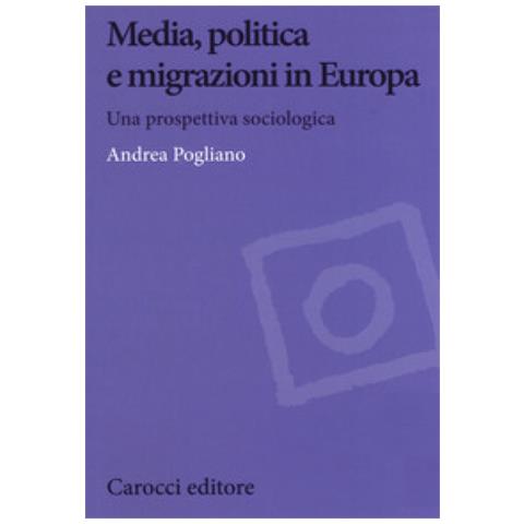 Andrea Pogliano - Media, Politica E Migrazioni In Europa. Una Prospettiva Sociologica - Foto 2