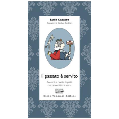 Lydia Capasso - Il Passato È Servito. Racconti E Ricette Di Piatti Che Hanno Fatto La Storia - Foto 1