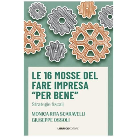 Monica Rita Scaravelli - Le 16 mosse del fare impresa «per bene». Strategie fiscali - Foto 1