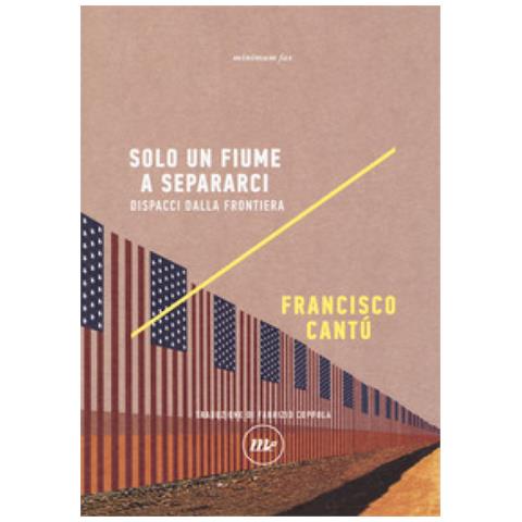 Francisco Cantú - Solo un fiume a separarci. Dispacci dalla frontiera - Foto 2