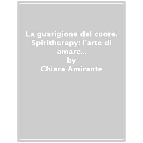 Chiara Amirante - La Guarigione Del Cuore. Spiritherapy: L'arte Di Amare E La Conoscenza Di Sé - Foto 1