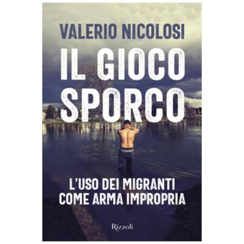 Valerio Nicolosi - Il Gioco Sporco. L'uso Dei Migranti Come Arma Impropria - Foto 1