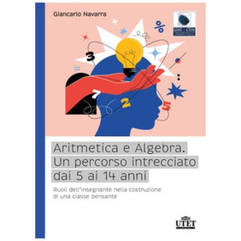 Giancarlo Navarra - Aritmetica E Algebra. Un Percorso Intrecciato Dai 5 Ai 14 Anni. Ruoli Dell'insegnante Nella Costruzione Di Una Classe Pensante - Foto 1