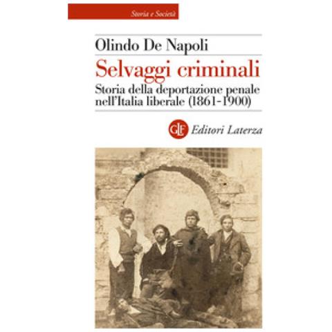 Olindo De Napoli - Selvaggi Criminali. Storia Della Deportazione Penale Nell'italia Liberale (1861-1900) - Foto 1