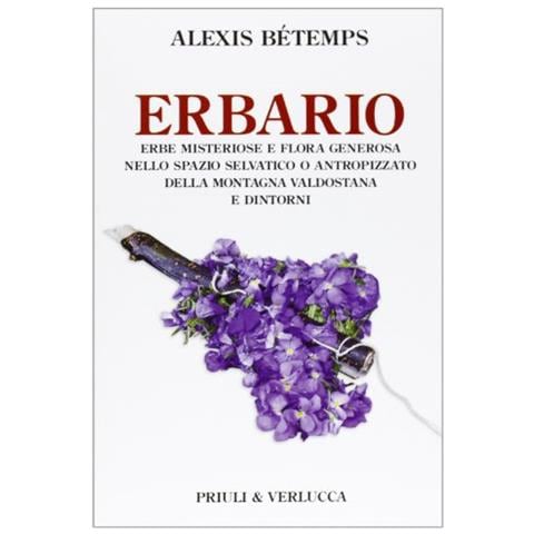 Alexis Bétemps - Erbario. Erbe misteriose e flora generosa nello spazio selvativo o antropizzato della montagna valdostana e dintorni - Foto 1