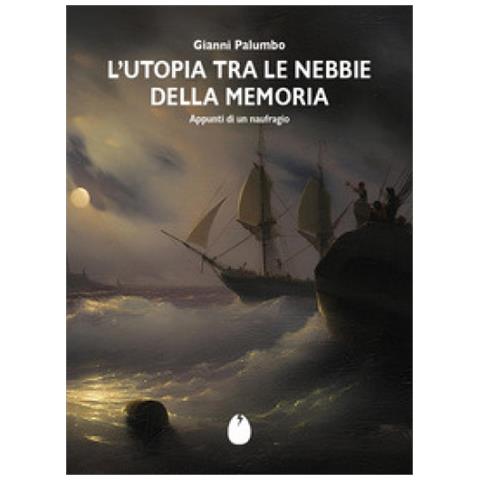 Gianni Palumbo - L'utopia Tra Le Nebbie Della Memoria. Appunti Di Un Naufragio - Foto 1