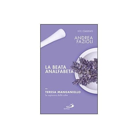 Andrea Fazioli - La beata analfabeta. Teresa Manganiello, la sapienza delle erbe - Foto 1