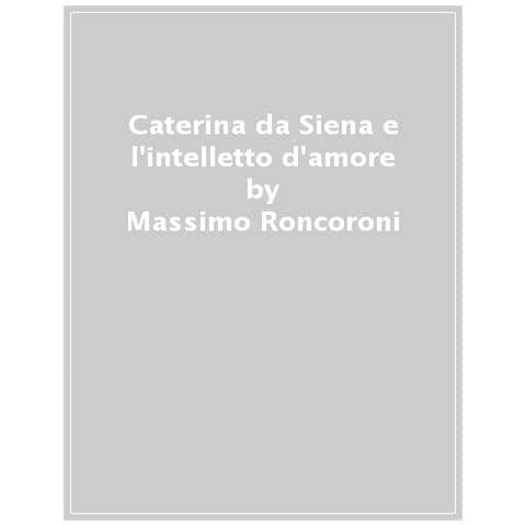 Massimo Roncoroni - Caterina Da Siena E L'intelletto D'amore - Foto 1