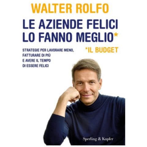 Walter Rolfo - Le Aziende Felici Lo Fanno Meglio (il Budget). Strategie Per Lavorare Meno, Fatturare Di Più E Avere Il Tempo Di Essere Felici - Foto 1